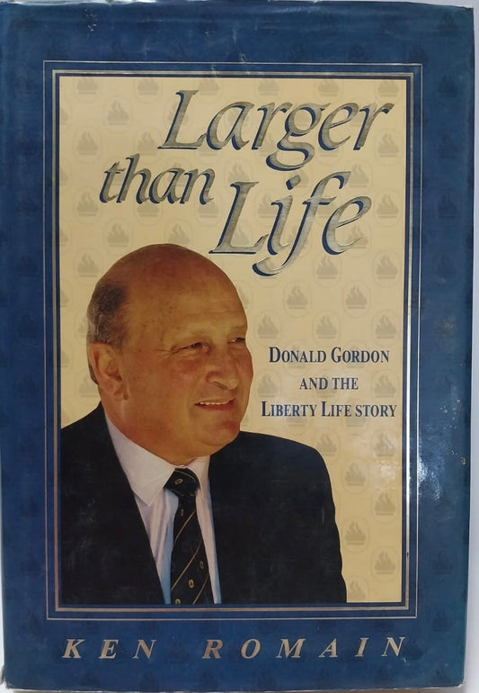 Romain, Ken - LARGER THAN LIFE: DONALD GORDON AND THE LIBERTY LIFE STORY