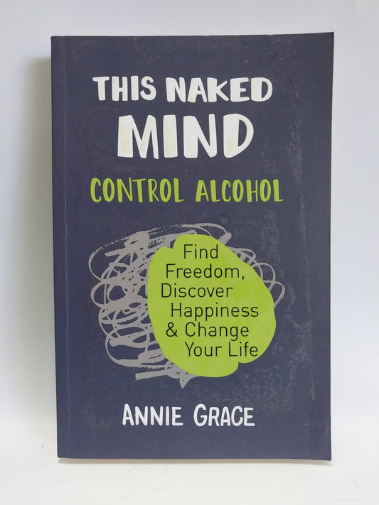 Grace, Annie - THIS NAKED MIND: CONTROL ALCOHOL