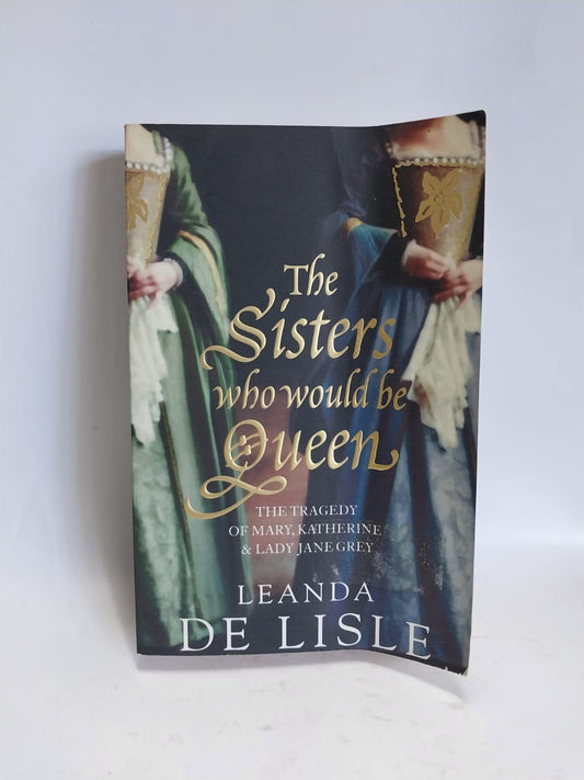 De Lisle, Leanda - THE SISTERS WHO WOULD BE QUEEN