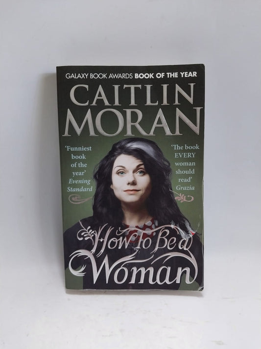 Moran, Caitlin - HOW TO BE A WOMAN
