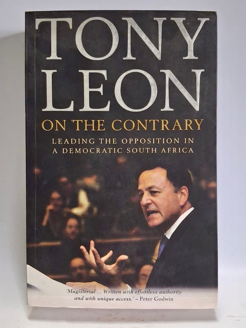 Leon, Tony - ON THE CONTRARY: LEADING THE OPPOSITION IN A DEMOCRATIC SOUTH AFRICA