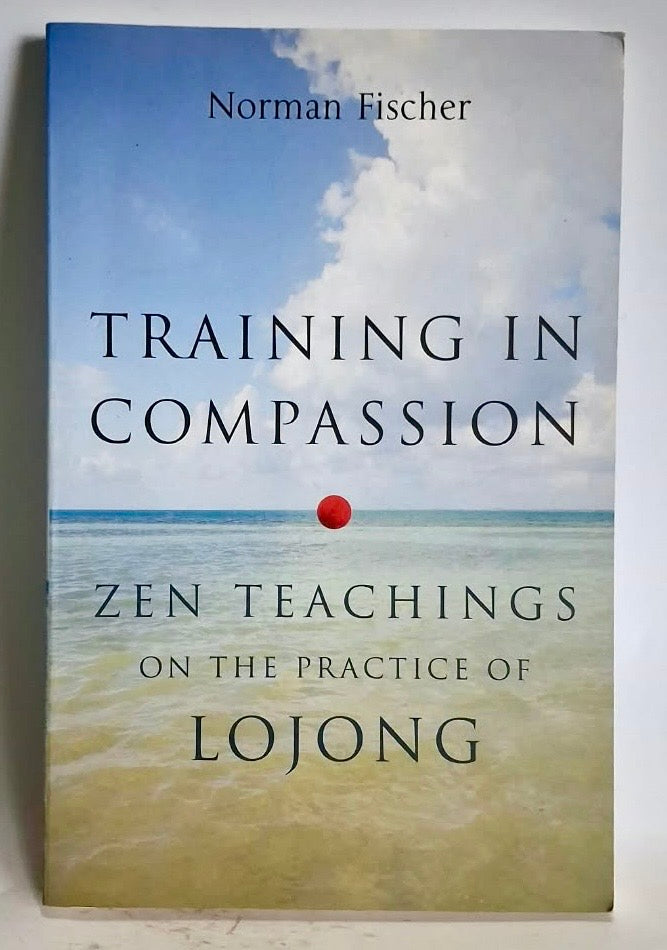 Fischer, Norman - TRAINING IN COMPASSION: ZEN TEACHINGS ON THE PRACTICE OF LOJONG