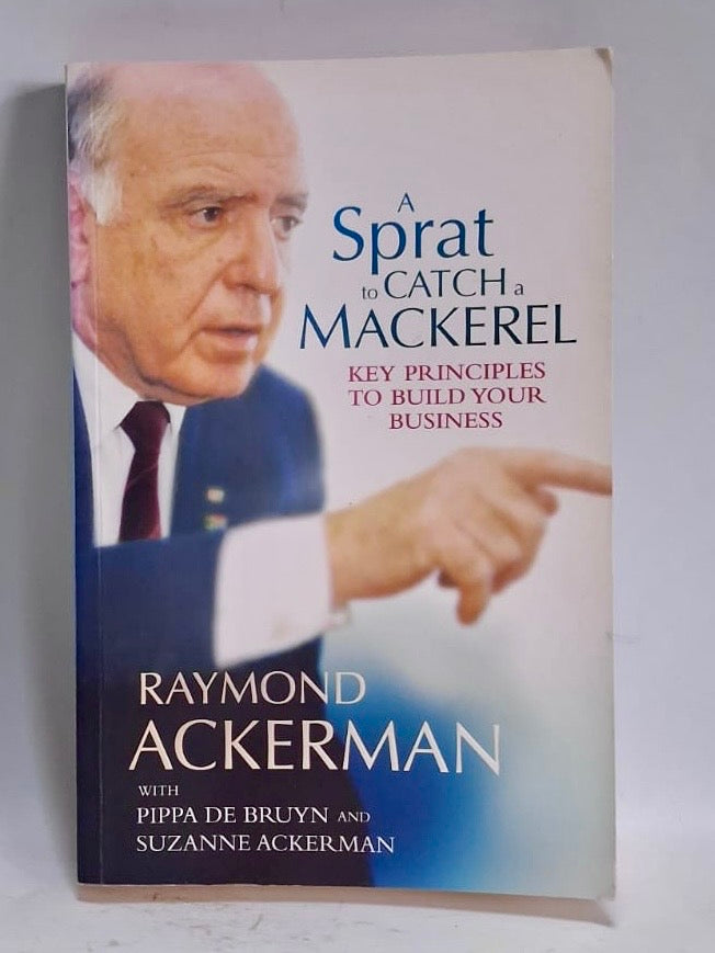 Ackerman, Raymond - A SPRAT TO CATCH A MACKEREL: KEY PRINCIPLES TO BUILD YOUR BUSINESS