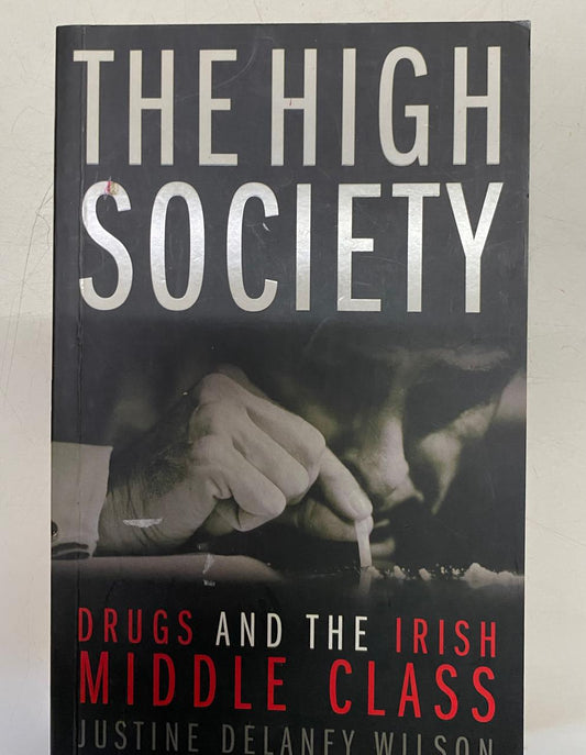 Delaney Wilson, Justine - THE HIGH SOCIETY: DRUGS AND THE IRISH MIDDLE CLASS